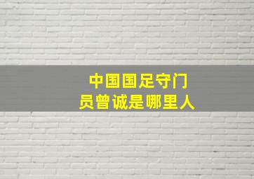 中国国足守门员曾诚是哪里人