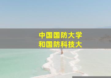 中国国防大学和国防科技大