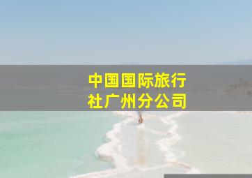 中国国际旅行社广州分公司