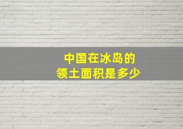 中国在冰岛的领土面积是多少