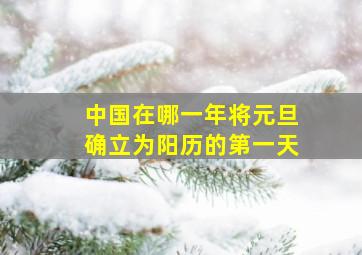 中国在哪一年将元旦确立为阳历的第一天