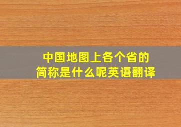 中国地图上各个省的简称是什么呢英语翻译