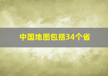 中国地图包括34个省