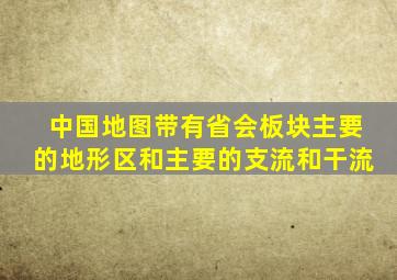 中国地图带有省会板块主要的地形区和主要的支流和干流