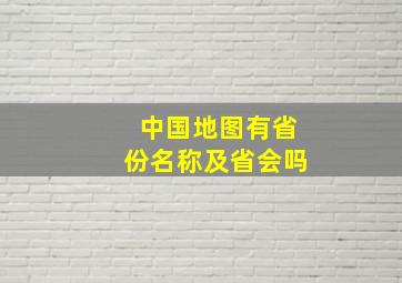 中国地图有省份名称及省会吗