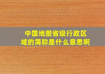 中国地图省级行政区域的简称是什么意思啊