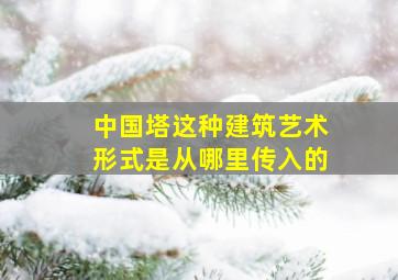 中国塔这种建筑艺术形式是从哪里传入的