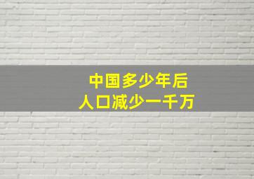 中国多少年后人口减少一千万