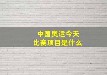 中国奥运今天比赛项目是什么