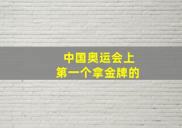 中国奥运会上第一个拿金牌的