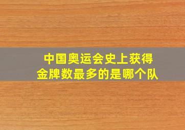 中国奥运会史上获得金牌数最多的是哪个队