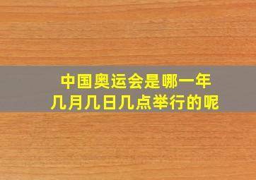 中国奥运会是哪一年几月几日几点举行的呢