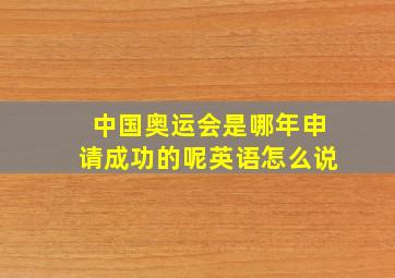 中国奥运会是哪年申请成功的呢英语怎么说