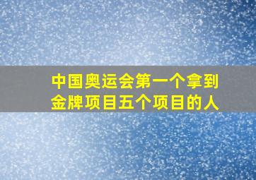 中国奥运会第一个拿到金牌项目五个项目的人