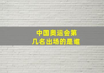 中国奥运会第几名出场的是谁