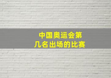 中国奥运会第几名出场的比赛