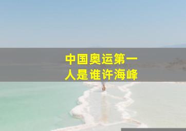 中国奥运第一人是谁许海峰