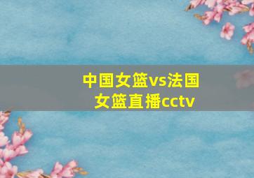 中国女篮vs法国女篮直播cctv