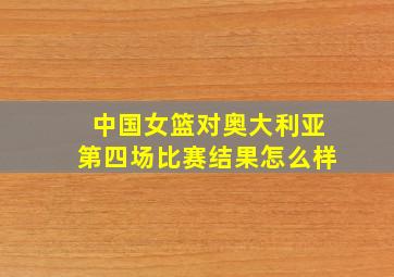 中国女篮对奥大利亚第四场比赛结果怎么样