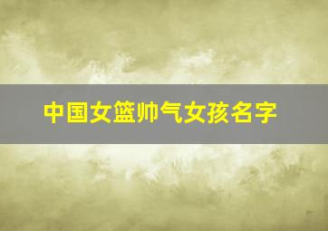 中国女篮帅气女孩名字