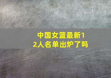 中国女篮最新12人名单出炉了吗