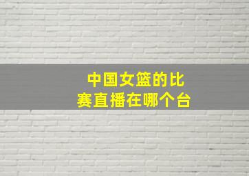 中国女篮的比赛直播在哪个台