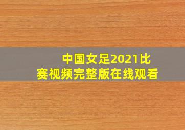 中国女足2021比赛视频完整版在线观看