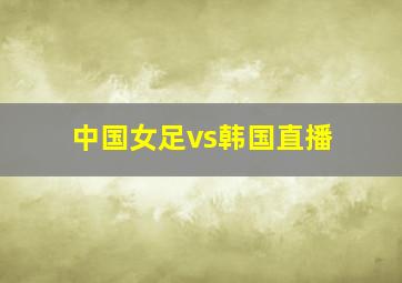 中国女足vs韩国直播