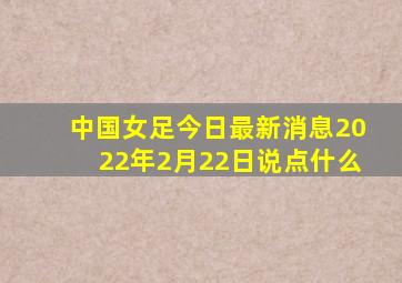 中国女足今日最新消息2022年2月22日说点什么