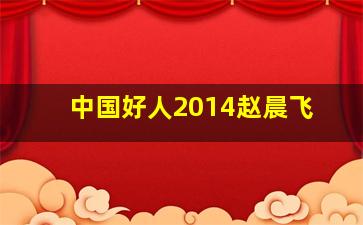 中国好人2014赵晨飞