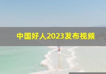 中国好人2023发布视频