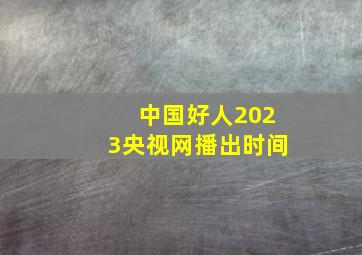 中国好人2023央视网播出时间