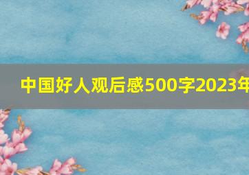 中国好人观后感500字2023年