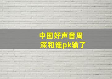 中国好声音周深和谁pk输了