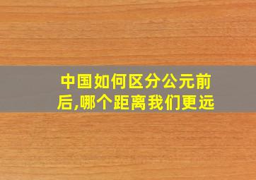 中国如何区分公元前后,哪个距离我们更远