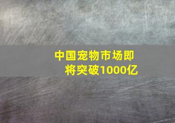 中国宠物市场即将突破1000亿