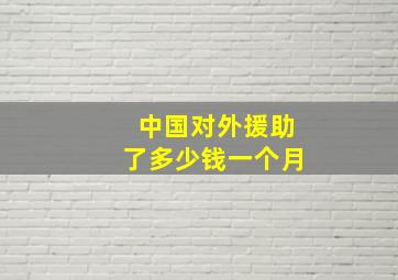 中国对外援助了多少钱一个月