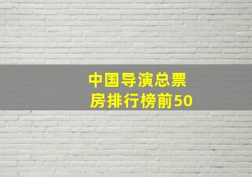 中国导演总票房排行榜前50