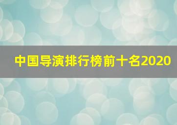 中国导演排行榜前十名2020