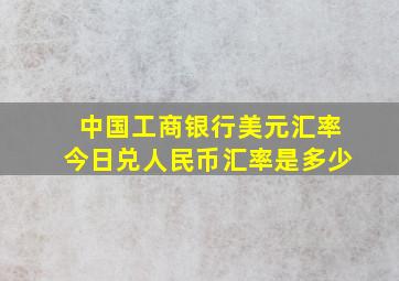 中国工商银行美元汇率今日兑人民币汇率是多少