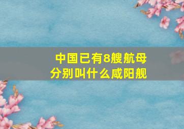 中国已有8艘航母分别叫什么咸阳舰