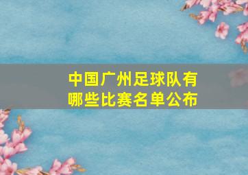 中国广州足球队有哪些比赛名单公布