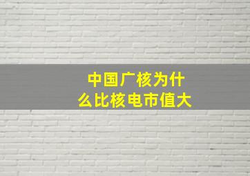 中国广核为什么比核电市值大