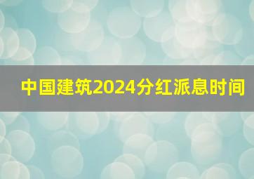 中国建筑2024分红派息时间