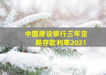 中国建设银行三年定期存款利率2021