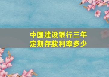 中国建设银行三年定期存款利率多少