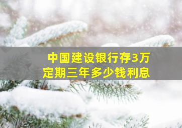 中国建设银行存3万定期三年多少钱利息