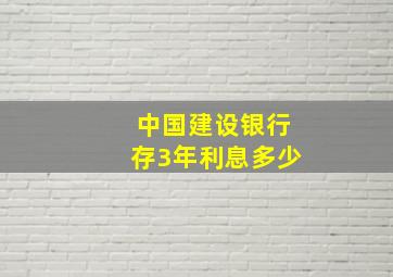 中国建设银行存3年利息多少