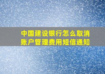 中国建设银行怎么取消账户管理费用短信通知