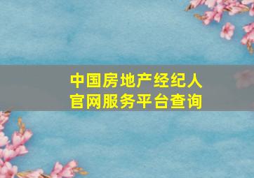 中国房地产经纪人官网服务平台查询